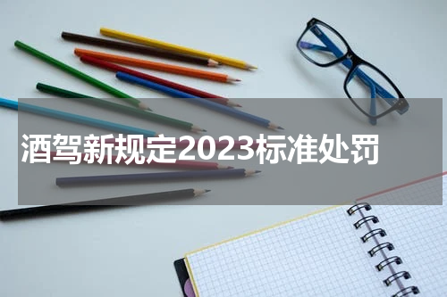 酒驾新规定2023标准处罚