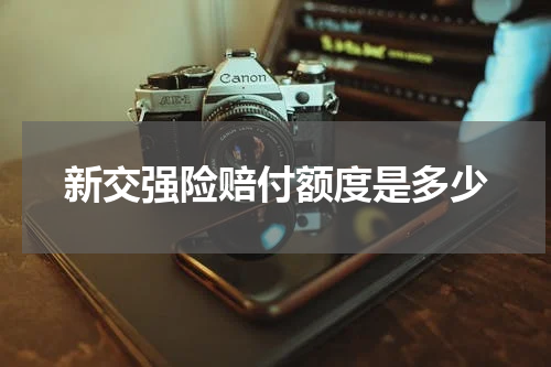 新交强险赔付额度是多少