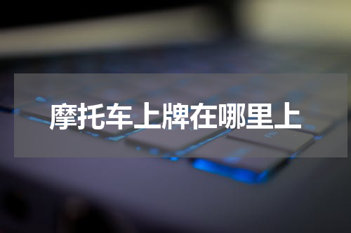摩托车上牌在哪里上