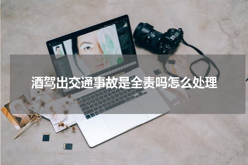 酒驾出交通事故是全责吗怎么处理