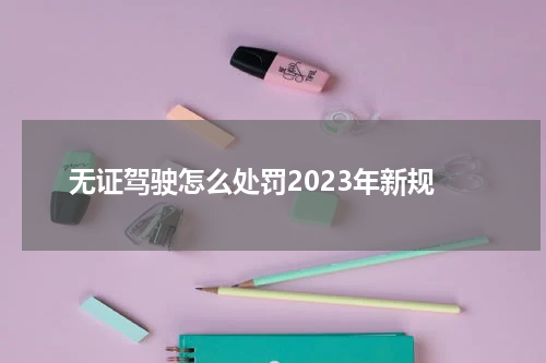无证驾驶怎么处罚2023年新规