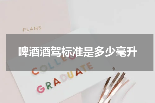 啤酒酒驾标准是多少毫升