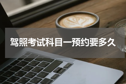 驾照考试科目一预约要多久