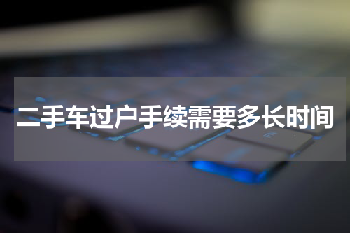 二手车过户手续需要多长时间