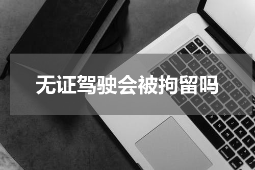 无证驾驶会被拘留吗