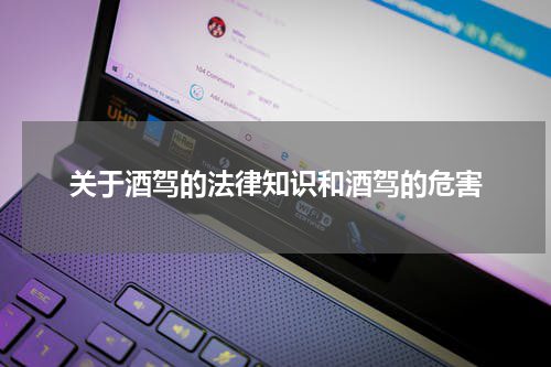 关于酒驾的法律知识和酒驾的危害