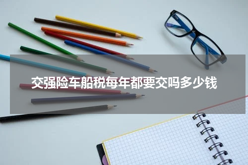 交强险车船税每年都要交吗多少钱