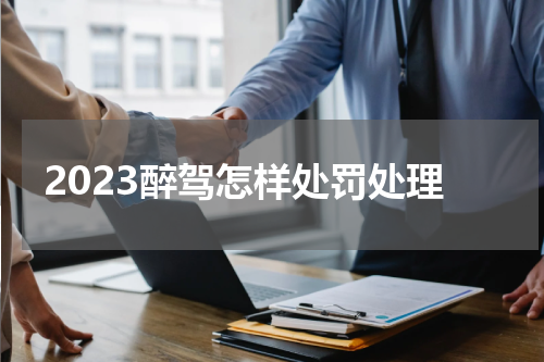 2023醉驾怎样处罚处理