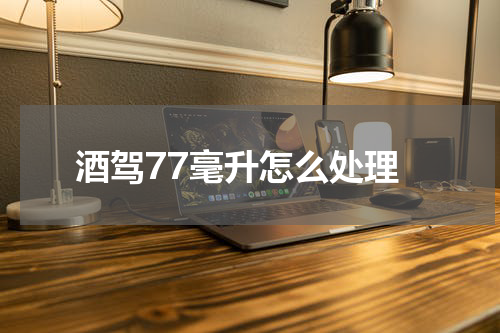 酒驾77毫升怎么处理