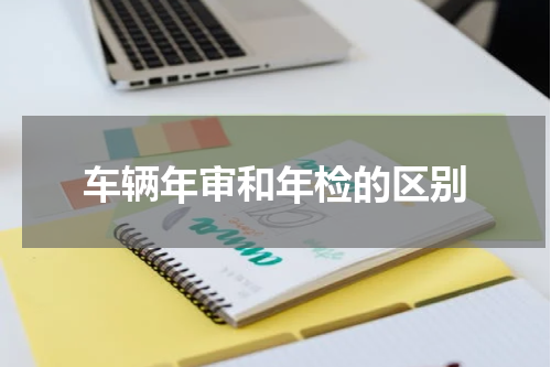 车辆年审和年检的区别