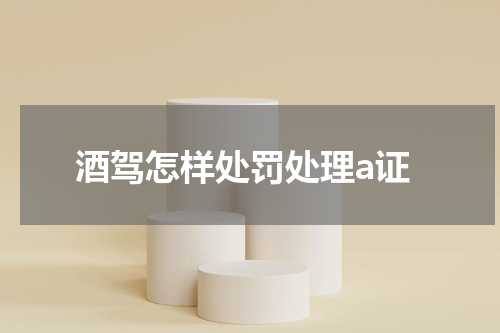 酒驾怎样处罚处理a证