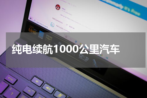 纯电续航1000公里汽车