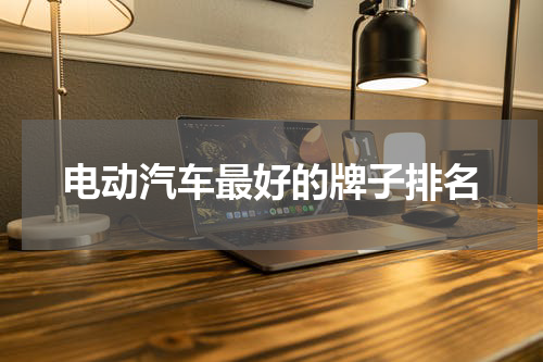 电动汽车最好的牌子排名