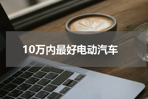 10万内最好电动汽车