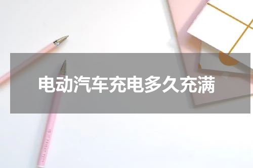 电动汽车充电多久充满