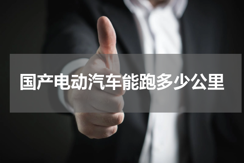 国产电动汽车能跑多少公里