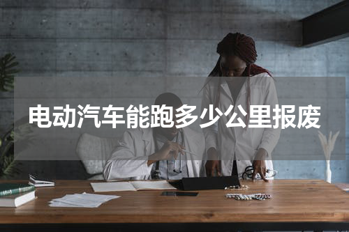 电动汽车能跑多少公里报废