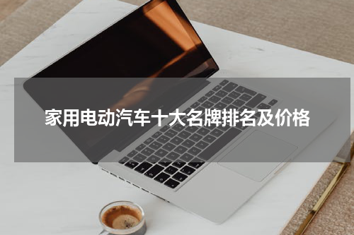 家用电动汽车十大名牌排名及价格