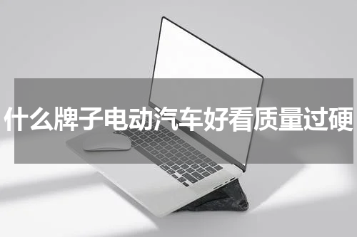 什么牌子电动汽车好看质量过硬