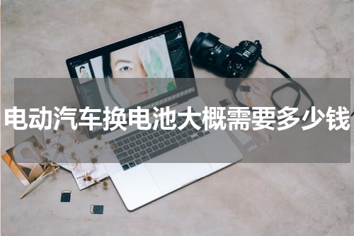 电动汽车换电池大概需要多少钱