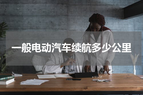 一般电动汽车续航多少公里