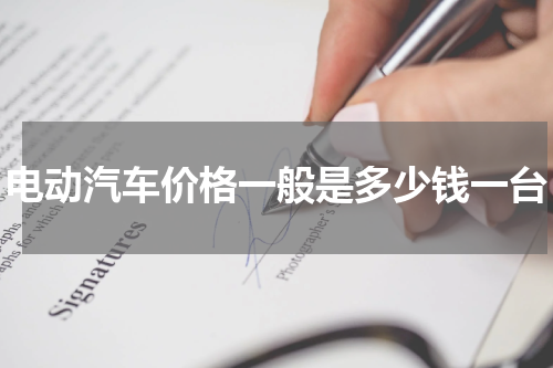电动汽车价格一般是多少钱一台