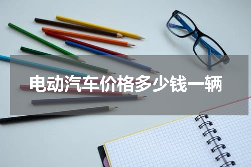电动汽车价格多少钱一辆