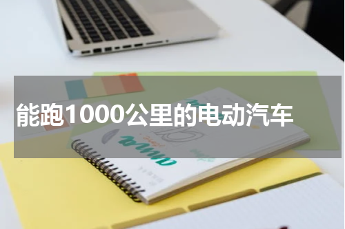 能跑1000公里的电动汽车