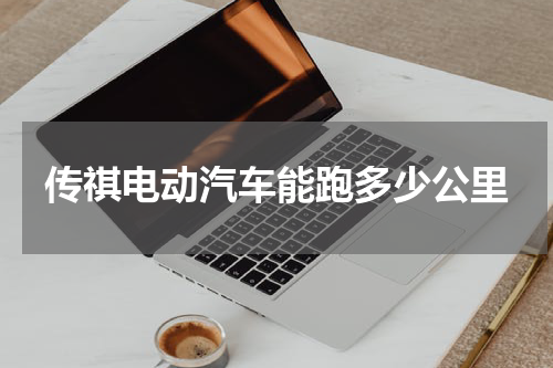传祺电动汽车能跑多少公里