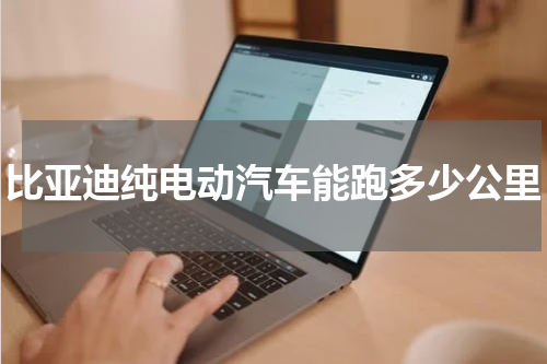 比亚迪纯电动汽车能跑多少公里