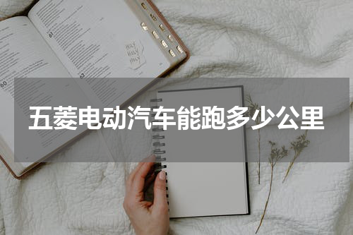 五菱电动汽车能跑多少公里
