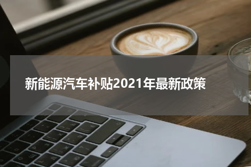 新能源汽车补贴2021年最新政策
