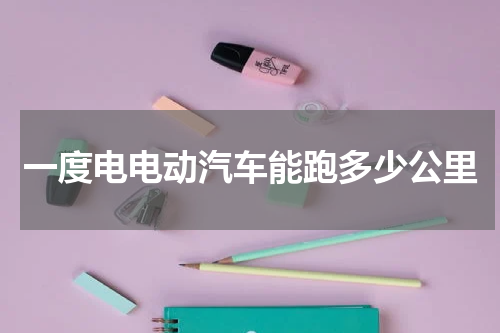 一度电电动汽车能跑多少公里