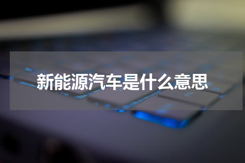 新能源汽车是什么意思