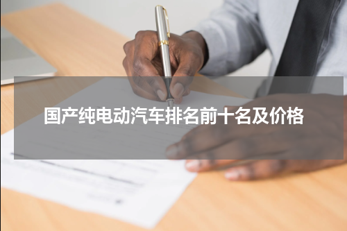 国产纯电动汽车排名前十名及价格