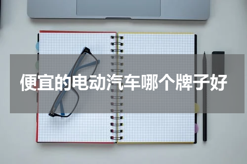 便宜的电动汽车哪个牌子好