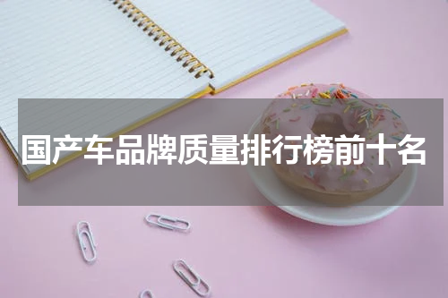 国产车品牌质量排行榜前十名