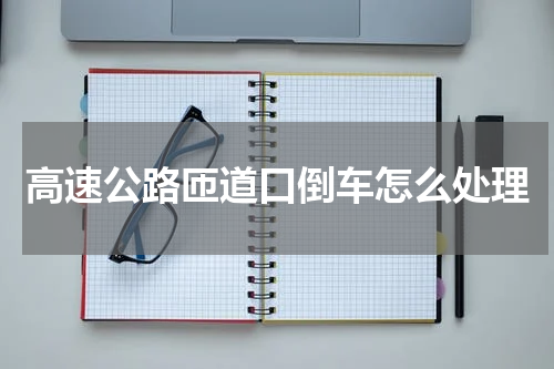 高速公路匝道口倒车怎么处理