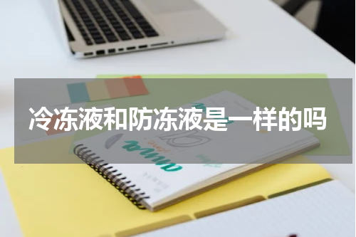 冷冻液和防冻液是一样的吗