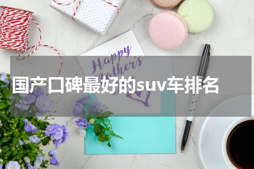 国产口碑最好的suv车排名