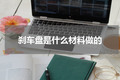 刹车盘是什么材料做的