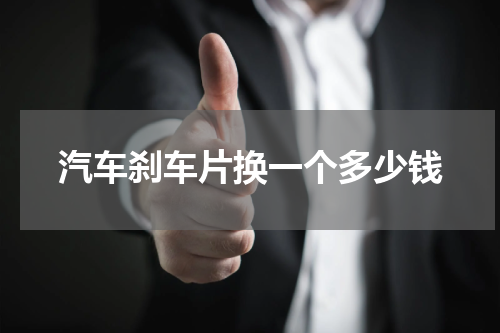 汽车刹车片换一个多少钱