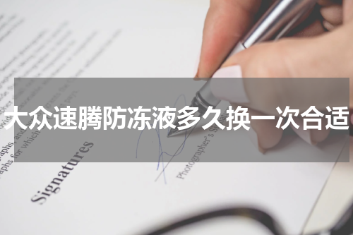 大众速腾防冻液多久换一次合适