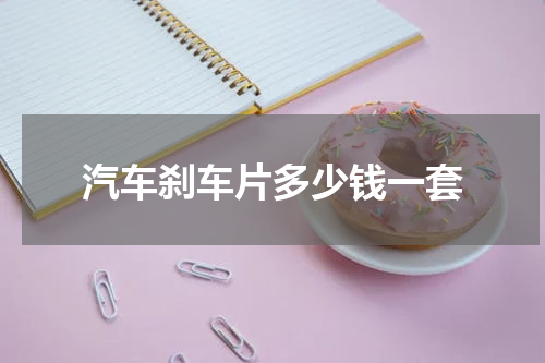 汽车刹车片多少钱一套