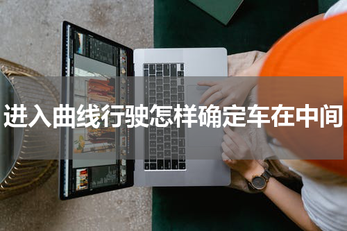 进入曲线行驶怎样确定车在中间