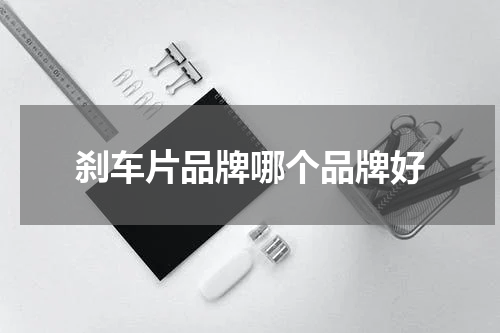 刹车片品牌哪个品牌好