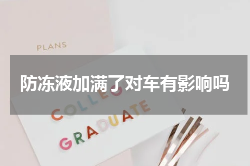 防冻液加满了对车有影响吗