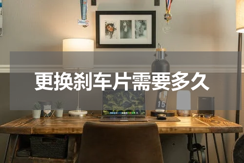 更换刹车片需要多久