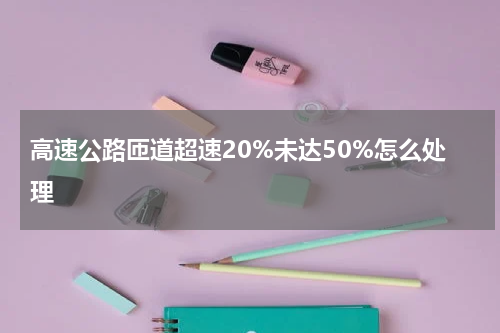 高速公路匝道超速20%未达50%怎么处理