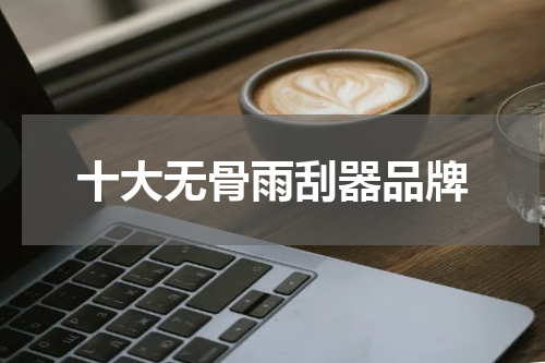 十大无骨雨刮器品牌